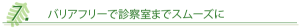 ７．バリアフリーで診察室までスムーズ