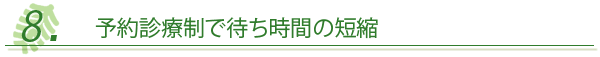 ８．予約診療制で待ち時間の短縮